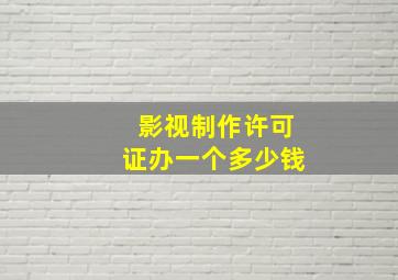 影视制作许可证办一个多少钱