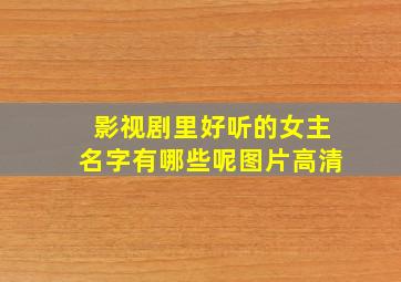 影视剧里好听的女主名字有哪些呢图片高清