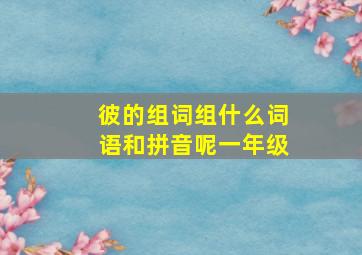 彼的组词组什么词语和拼音呢一年级