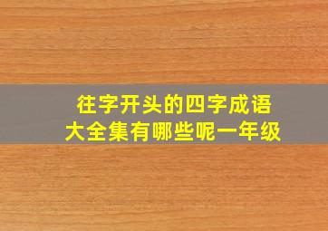 往字开头的四字成语大全集有哪些呢一年级