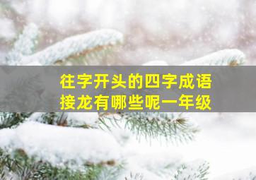 往字开头的四字成语接龙有哪些呢一年级