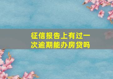 征信报告上有过一次逾期能办房贷吗