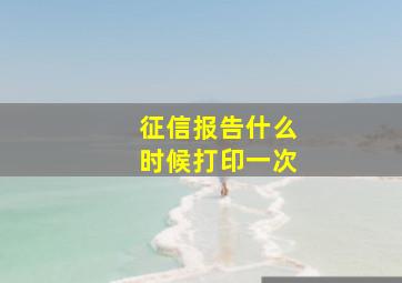 征信报告什么时候打印一次