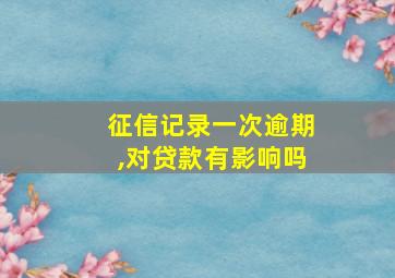 征信记录一次逾期,对贷款有影响吗