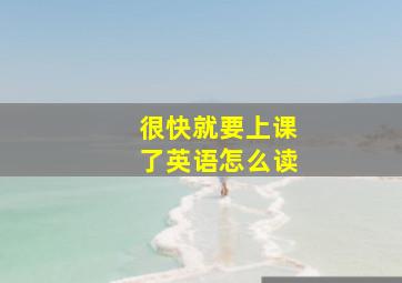 很快就要上课了英语怎么读