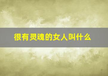 很有灵魂的女人叫什么