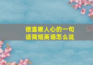 很温暖人心的一句话简短英语怎么说