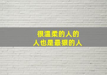 很温柔的人的人也是最狠的人