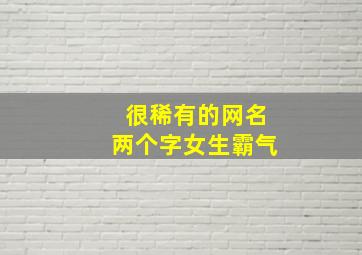 很稀有的网名两个字女生霸气