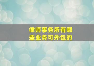 律师事务所有哪些业务可外包的