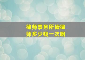 律师事务所请律师多少钱一次啊