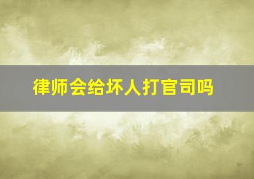 律师会给坏人打官司吗