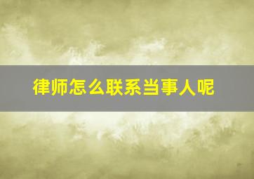 律师怎么联系当事人呢