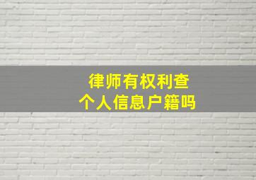 律师有权利查个人信息户籍吗