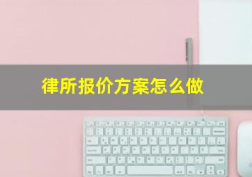 律所报价方案怎么做