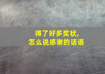 得了好多奖状,怎么说感谢的话语