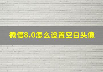 微信8.0怎么设置空白头像