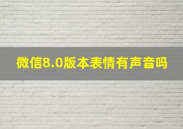 微信8.0版本表情有声音吗