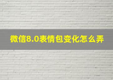 微信8.0表情包变化怎么弄