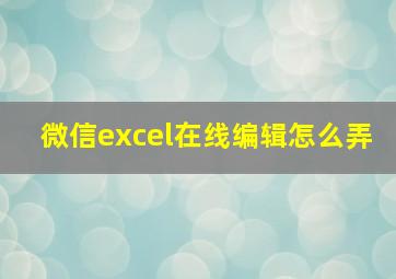 微信excel在线编辑怎么弄