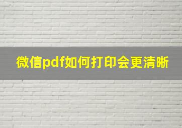 微信pdf如何打印会更清晰