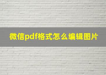 微信pdf格式怎么编辑图片