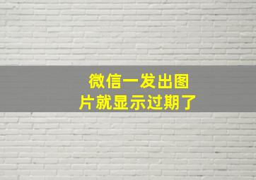 微信一发出图片就显示过期了