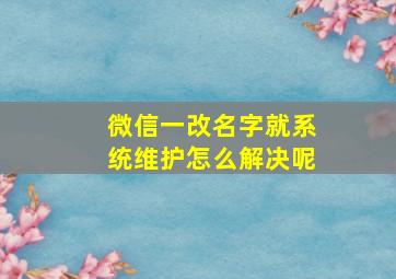 微信一改名字就系统维护怎么解决呢