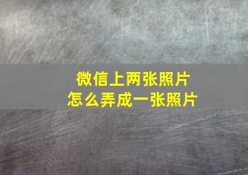 微信上两张照片怎么弄成一张照片