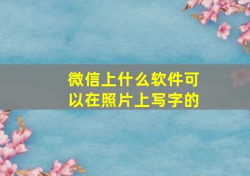 微信上什么软件可以在照片上写字的