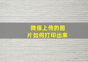 微信上传的图片如何打印出来