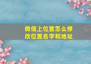 微信上位置怎么修改位置名字和地址