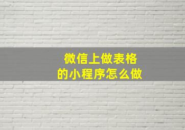 微信上做表格的小程序怎么做