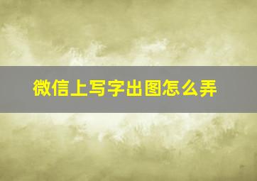 微信上写字出图怎么弄