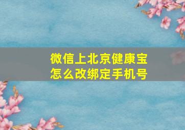 微信上北京健康宝怎么改绑定手机号