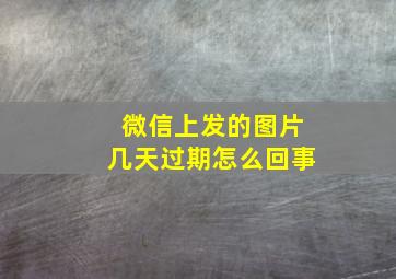 微信上发的图片几天过期怎么回事