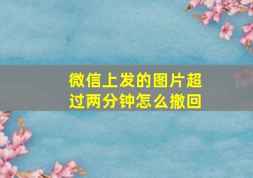 微信上发的图片超过两分钟怎么撤回