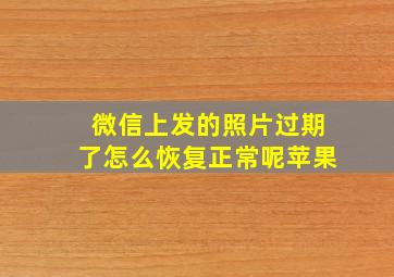 微信上发的照片过期了怎么恢复正常呢苹果