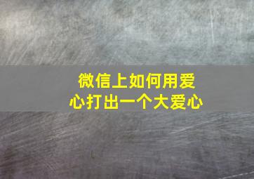 微信上如何用爱心打出一个大爱心