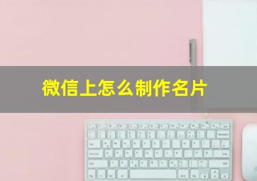 微信上怎么制作名片