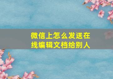 微信上怎么发送在线编辑文档给别人