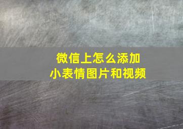 微信上怎么添加小表情图片和视频