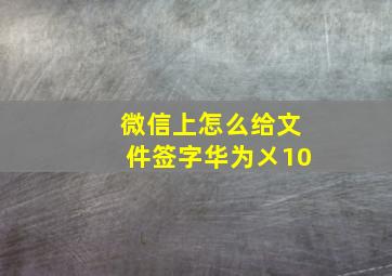 微信上怎么给文件签字华为㐅10