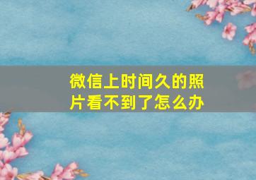 微信上时间久的照片看不到了怎么办