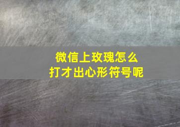 微信上玫瑰怎么打才出心形符号呢