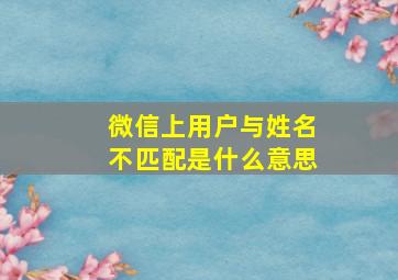 微信上用户与姓名不匹配是什么意思