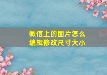 微信上的图片怎么编辑修改尺寸大小