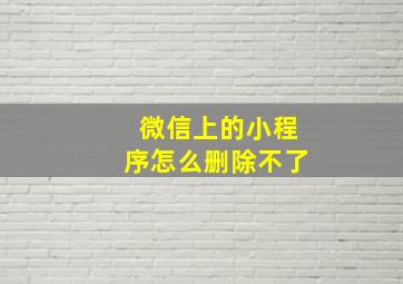 微信上的小程序怎么删除不了