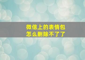 微信上的表情包怎么删除不了了