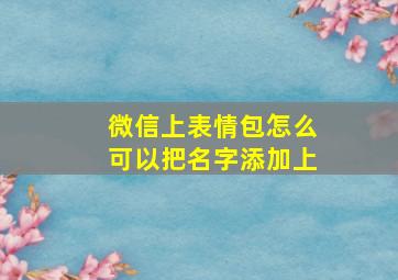 微信上表情包怎么可以把名字添加上